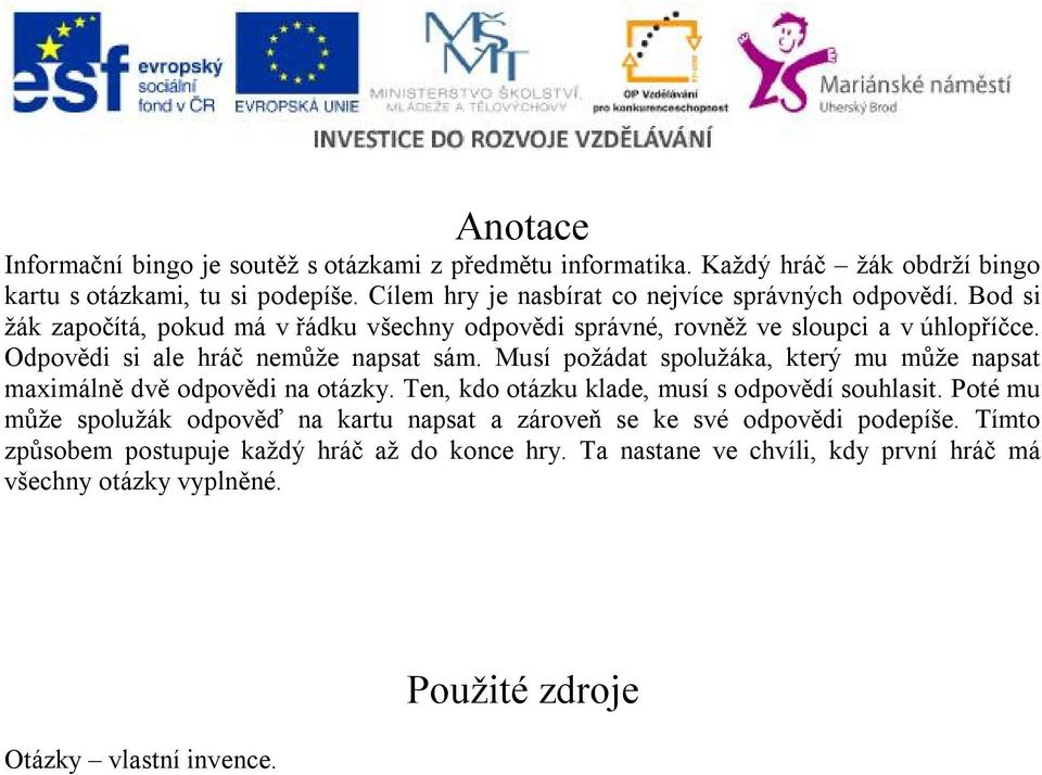 Odpovědi si ale hráč nemůže napsat sám. Musí požádat spolužáka, který mu může napsat maximálně dvě odpovědi na otázky. Ten, kdo otázku klade, musí s odpovědí souhlasit.