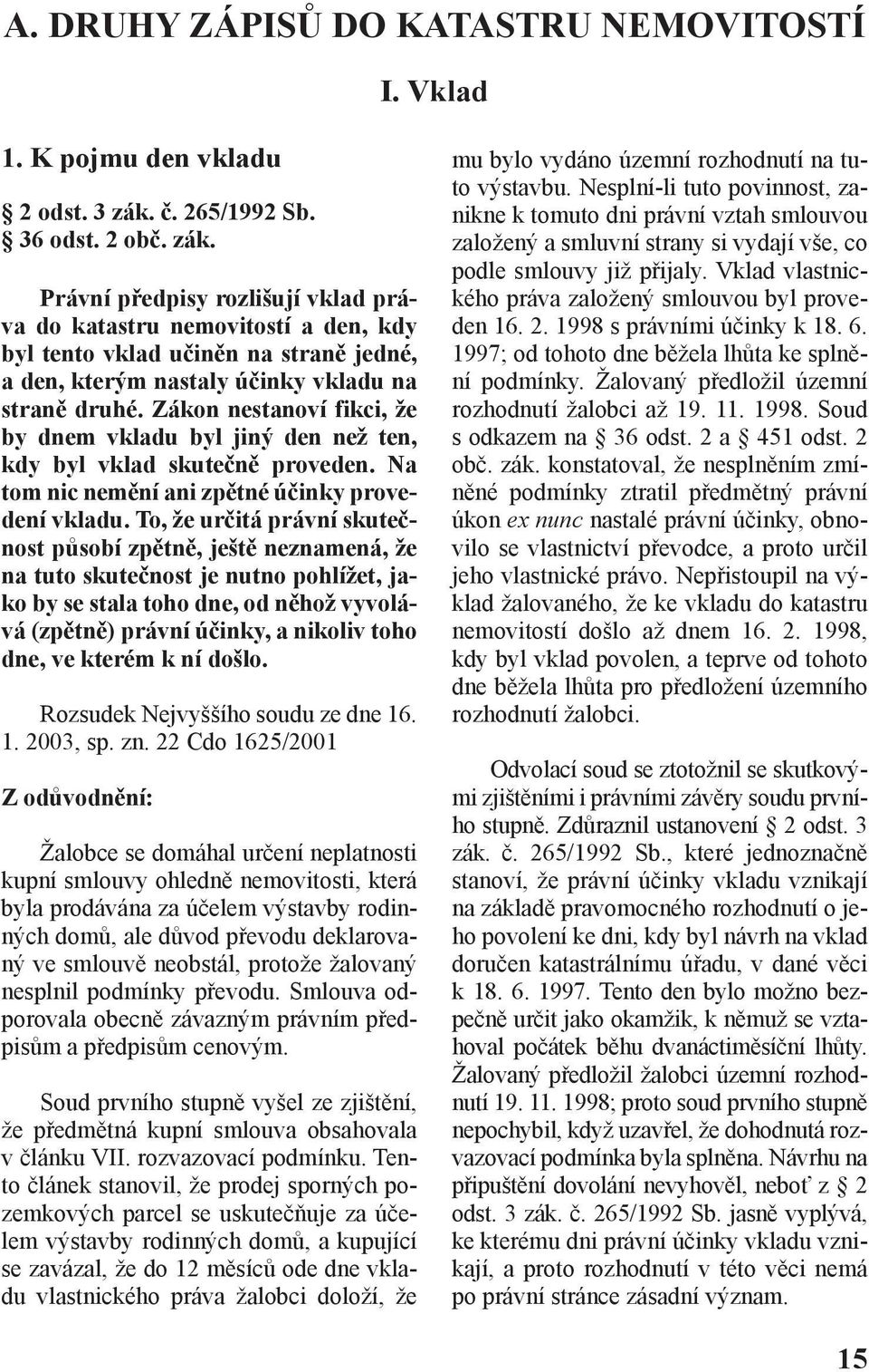 Právní předpisy rozlišují vklad práva do katastru nemovitostí a den, kdy byl tento vklad učiněn na straně jedné, a den, kterým nastaly účinky vkladu na straně druhé.