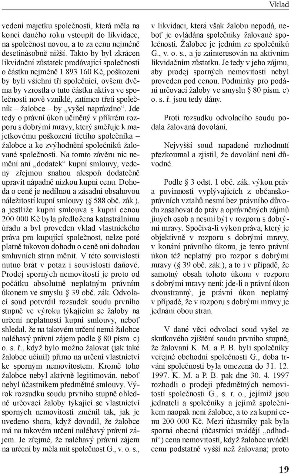nově vzniklé, zatímco třetí společník žalobce by vyšel naprázdno.
