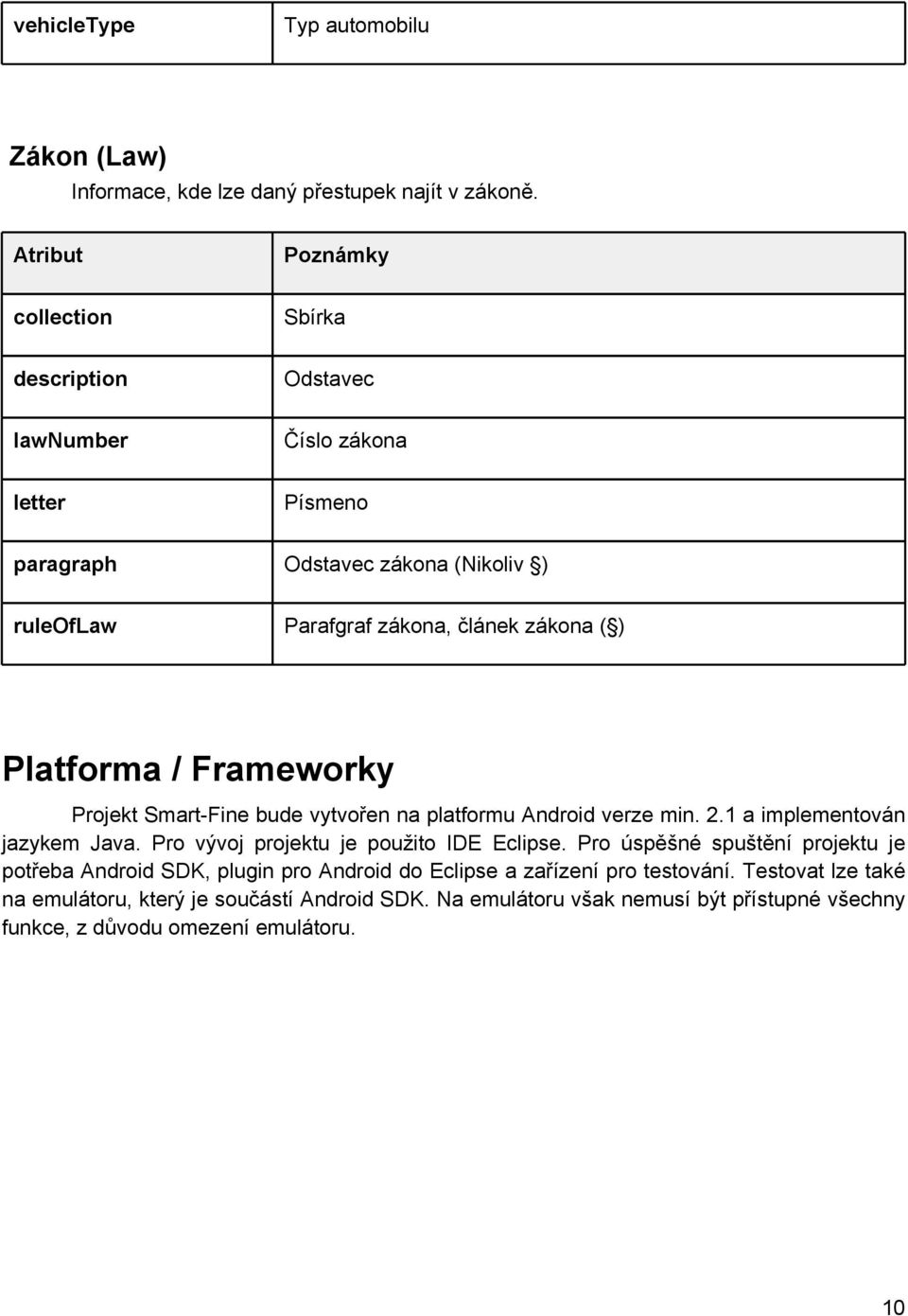( ) Platforma / Frameworky Projekt Smart-Fine bude vytvořen na platformu Android verze min. 2.1 a implementován jazykem Java. Pro vývoj projektu je použito IDE Eclipse.