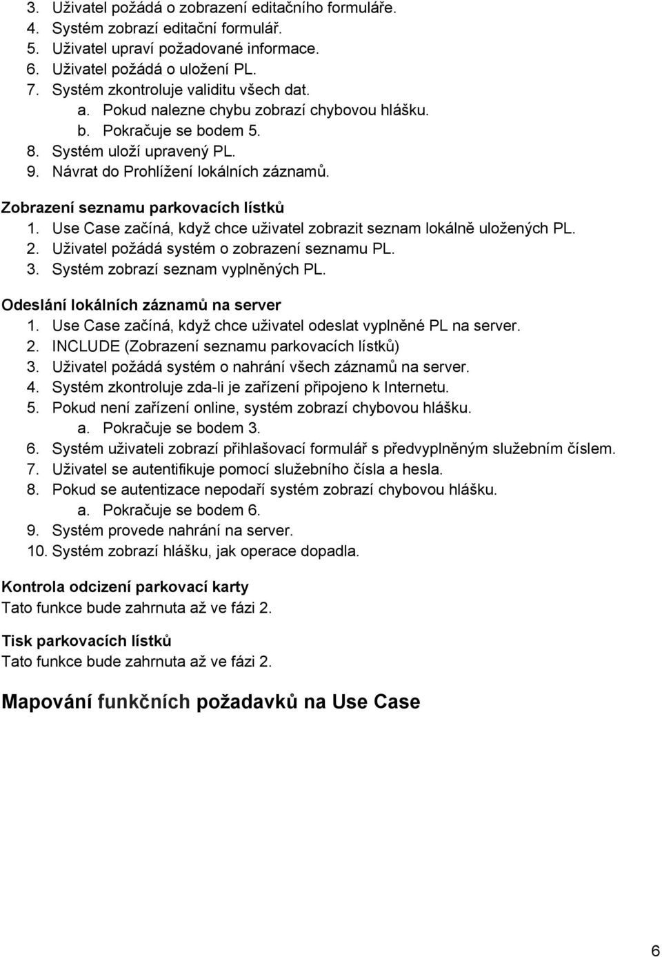 Zobrazení seznamu parkovacích lístků 1. Use Case začíná, když chce uživatel zobrazit seznam lokálně uložených PL. 2. Uživatel požádá systém o zobrazení seznamu PL. 3.