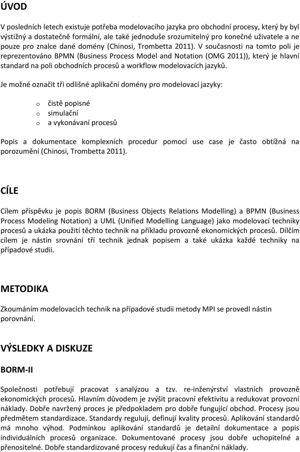 V současnosti na tomto poli je reprezentováno BPMN (Business Process Model and Notation (OMG 2011)), který je hlavní standard na poli obchodních procesů a workflow modelovacích jazyků.