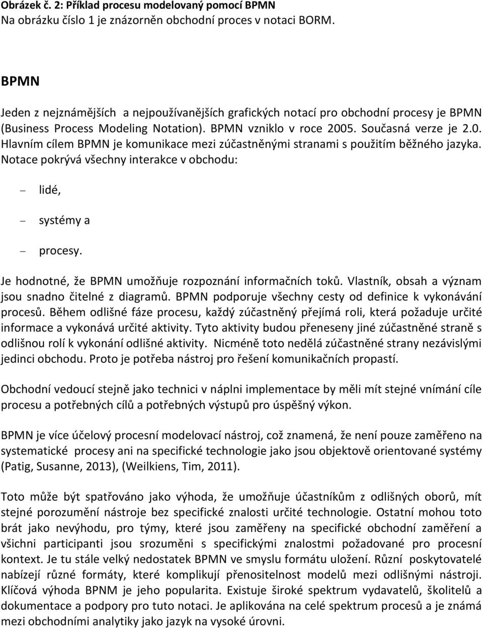 5. Současná verze je 2.0. Hlavním cílem BPMN je komunikace mezi zúčastněnými stranami s použitím běžného jazyka. Notace pokrývá všechny interakce v obchodu: lidé, systémy a procesy.