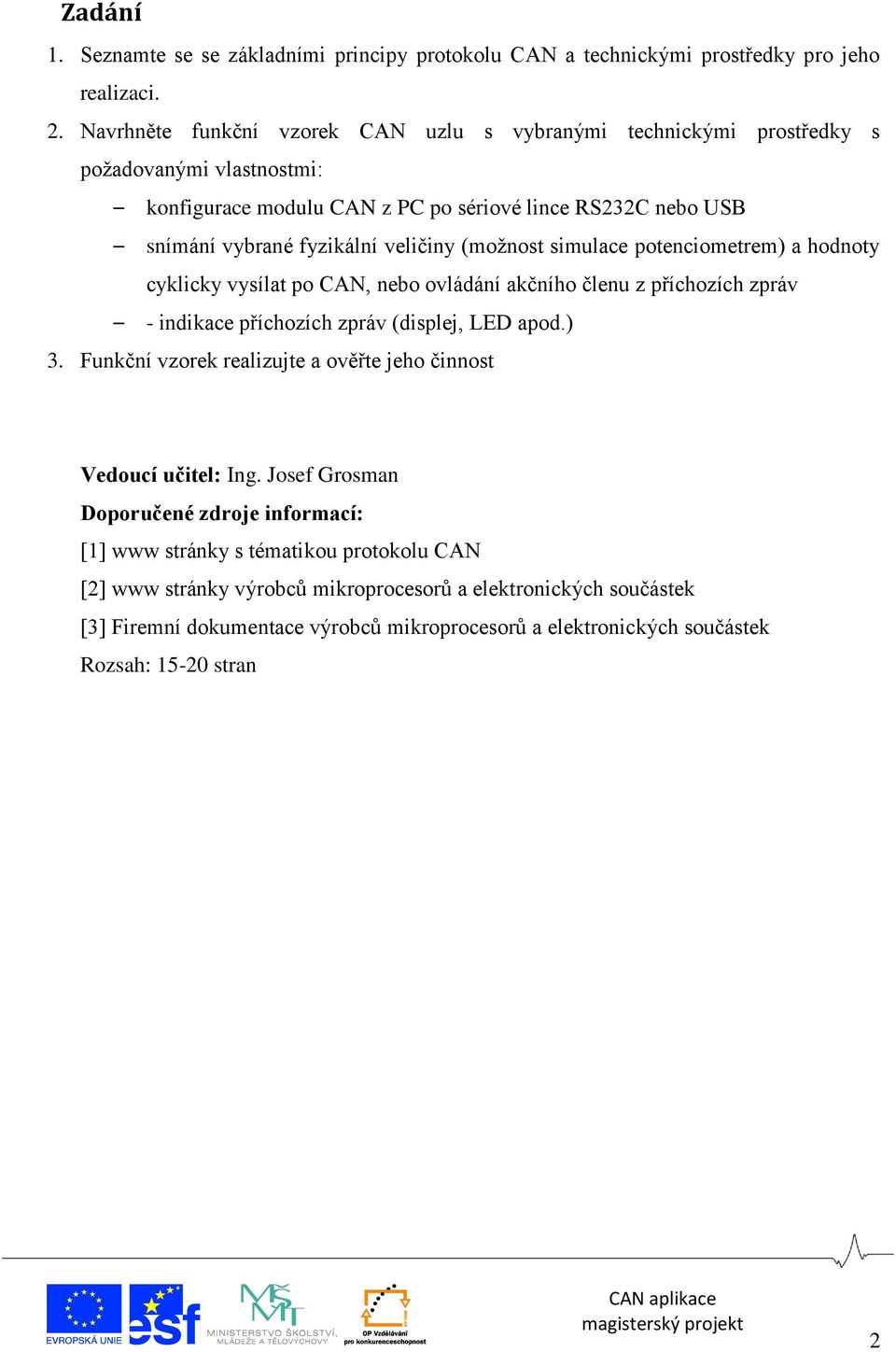 (možnost simulace potenciometrem) a hodnoty cyklicky vysílat po CAN, nebo ovládání akčního členu z příchozích zpráv - indikace příchozích zpráv (displej, LED apod.) 3.