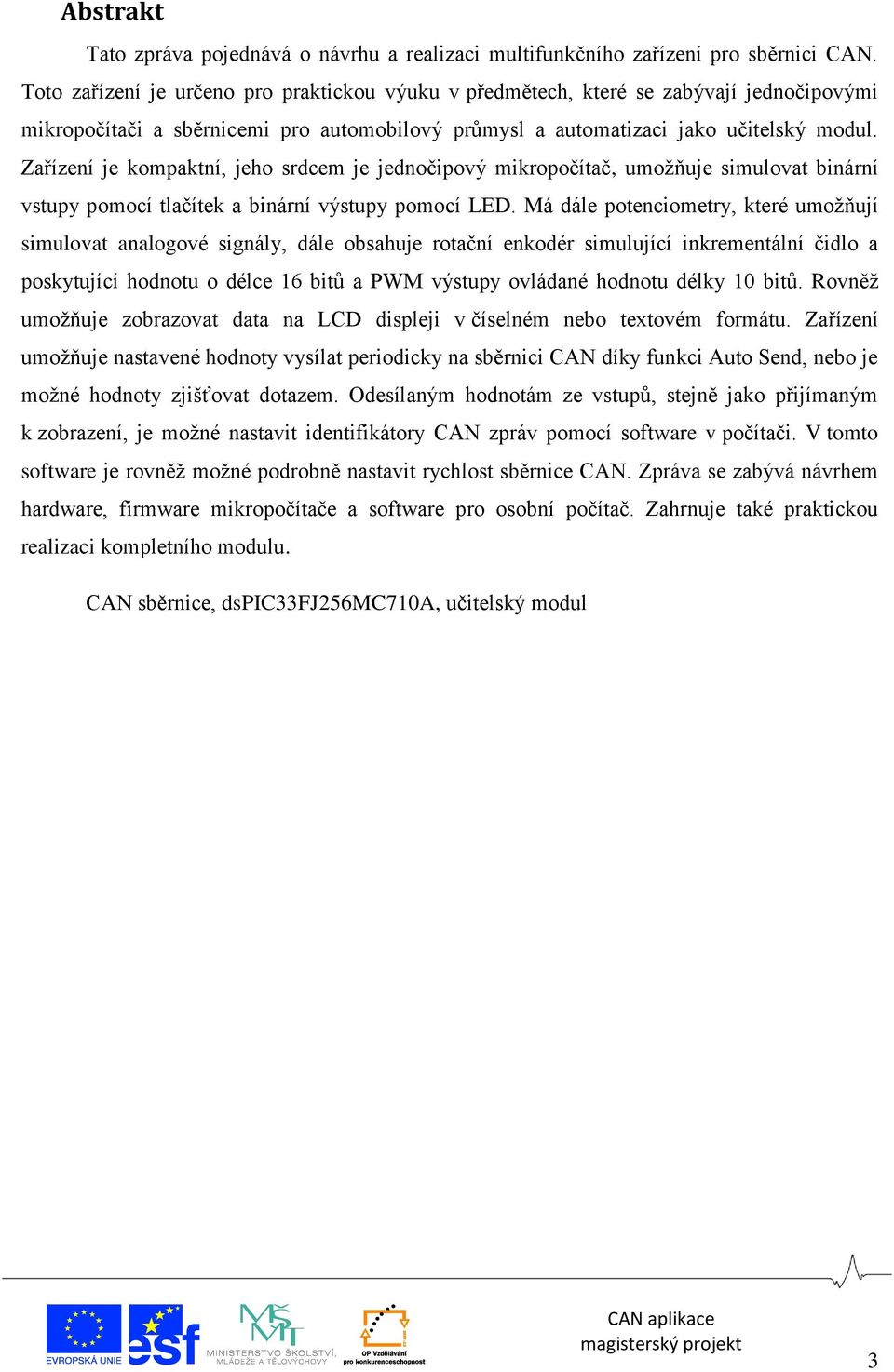 Zařízení je kompaktní, jeho srdcem je jednočipový mikropočítač, umožňuje simulovat binární vstupy pomocí tlačítek a binární výstupy pomocí LED.