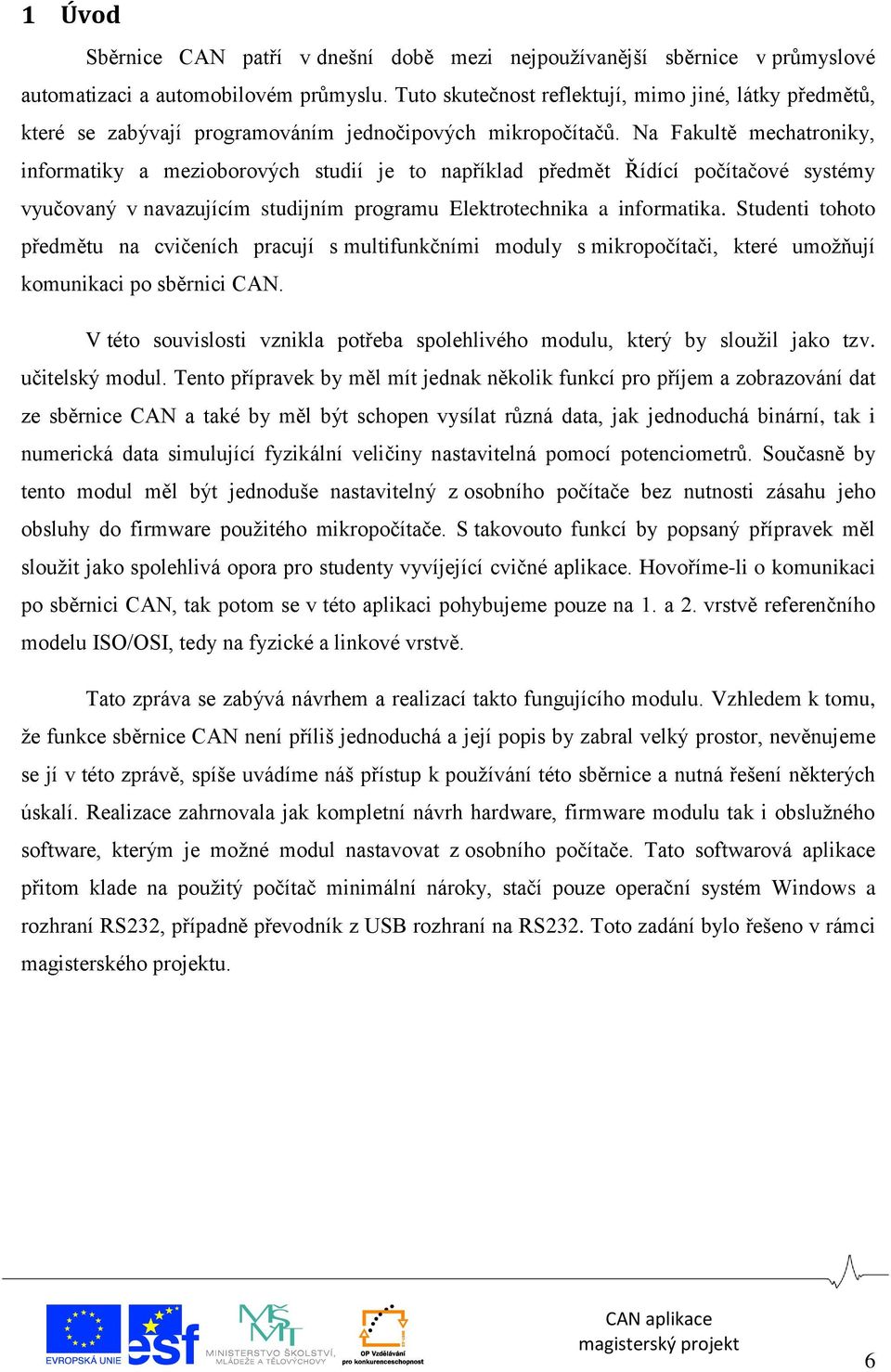 Na Fakultě mechatroniky, informatiky a mezioborových studií je to například předmět Řídící počítačové systémy vyučovaný v navazujícím studijním programu Elektrotechnika a informatika.