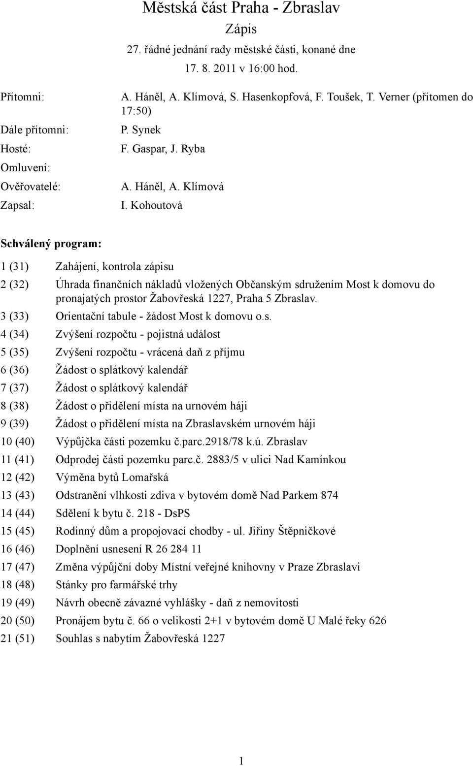 Kohoutová Schválený program: 1 (31) Zahájení, kontrola zápisu 2 (32) Úhrada finančních nákladů vložených Občanským sdružením Most k domovu do pronajatých prostor Žabovřeská 1227, Praha 5 Zbraslav.