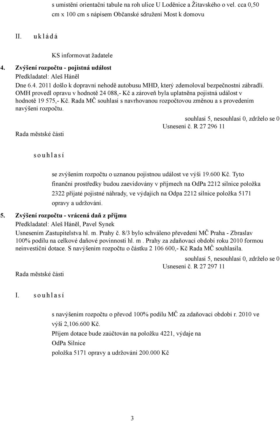 OMH provedl opravu v hodnotě 24 088,- Kč a zároveň byla uplatněna pojistná událost v hodnotě 19 575,- Kč. Rada MČ souhlasí s navrhovanou rozpočtovou změnou a s provedením navýšení rozpočtu.