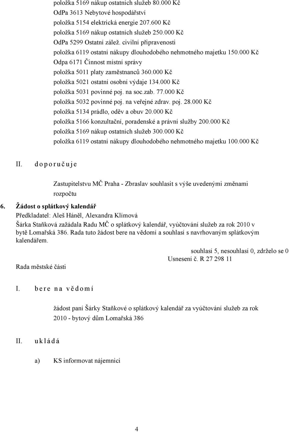 000 Kč položka 5021 ostatní osobní výdaje 134.000 Kč položka 5031 povinné poj. na soc.zab. 77.000 Kč položka 5032 povinné poj. na veřejné zdrav. poj. 28.000 Kč položka 5134 prádlo, oděv a obuv 20.