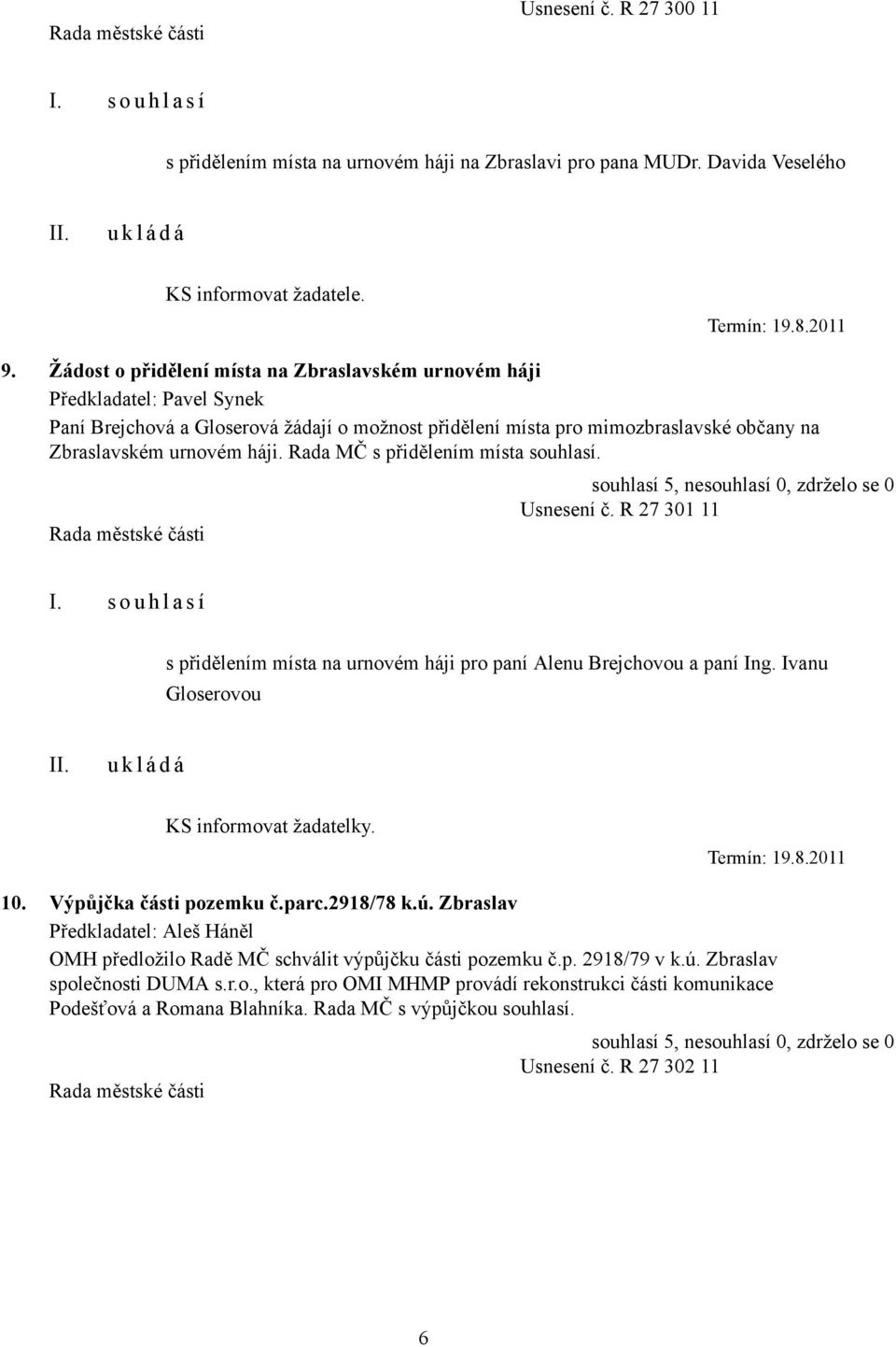 Rada MČ s přidělením místa souhlasí. Usnesení č. R 27 301 11 s přidělením místa na urnovém háji pro paní Alenu Brejchovou a paní Ing. Ivanu Gloserovou KS informovat žadatelky. Termín: 19.8.2011 10.