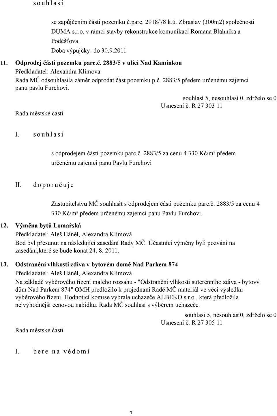 Usnesení č. R 27 303 11 s odprodejem části pozemku parc.č. 2883/5 za cenu 4 330 Kč/m² předem určenému zájemci panu Pavlu Furchovi d o p o r u č u j e Zastupitelstvu MČ souhlasit s odprodejem části pozemku parc.