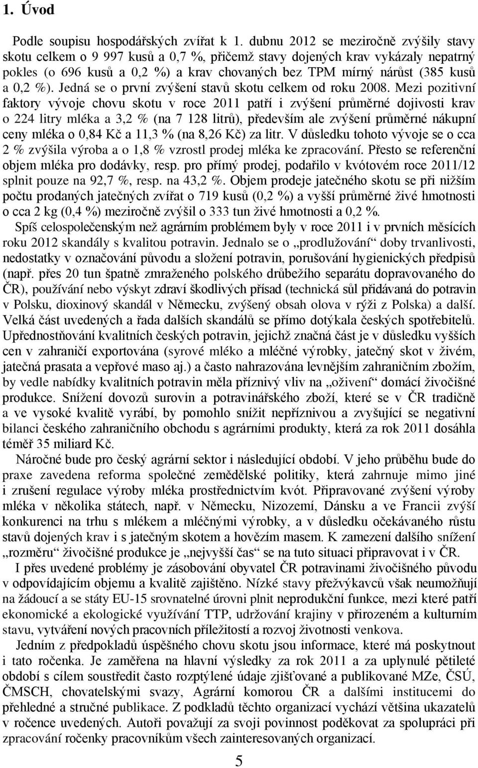 0,2 %). Jedná se o první zvýšení stavů skotu celkem od roku 2008.