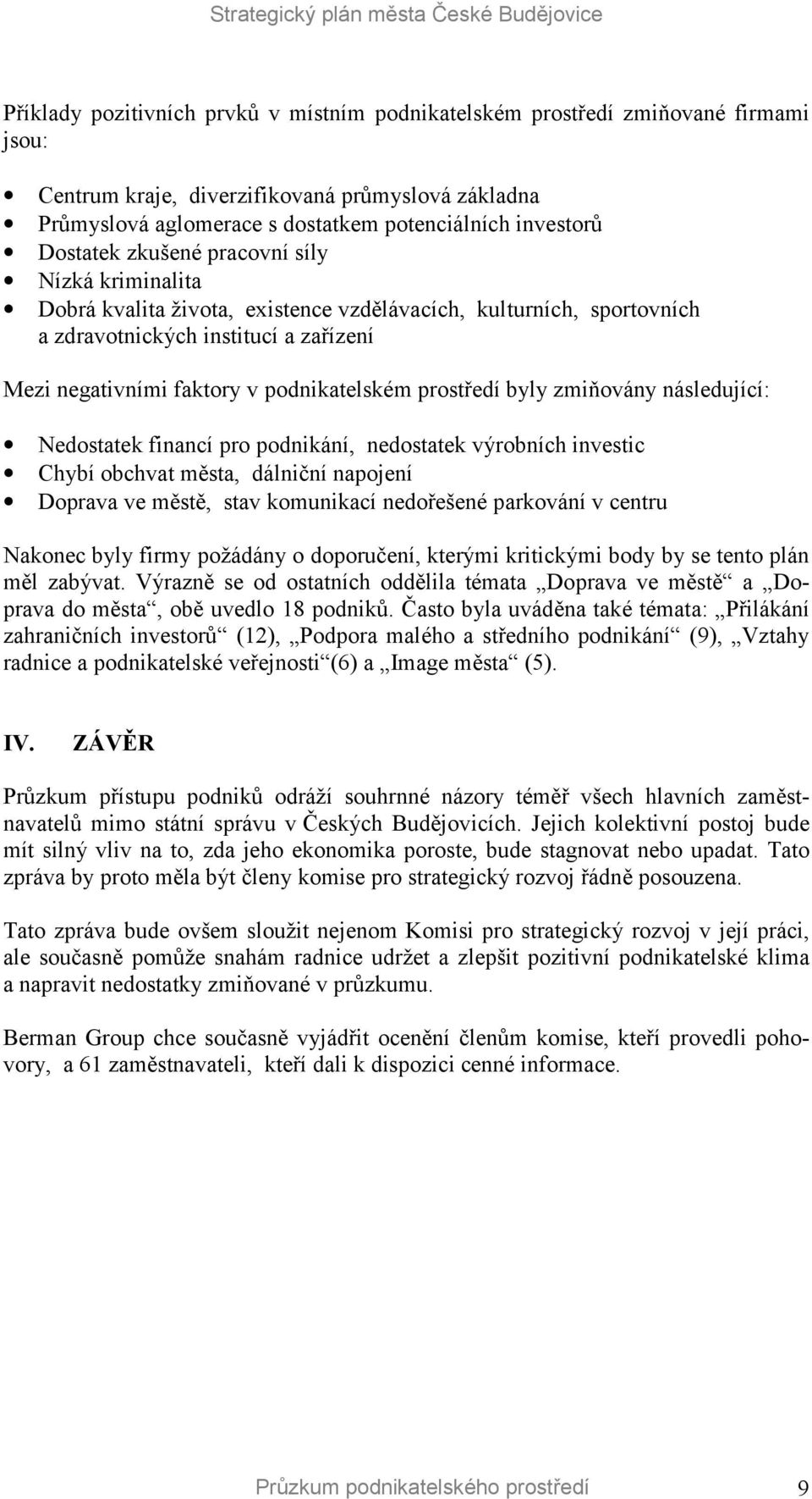 negativními faktory v podnikatelském prostředí byly zmiňovány následující: Nedostatek financí pro podnikání, nedostatek výrobních investic Chybí obchvat města, dálniční napojení Doprava ve městě,