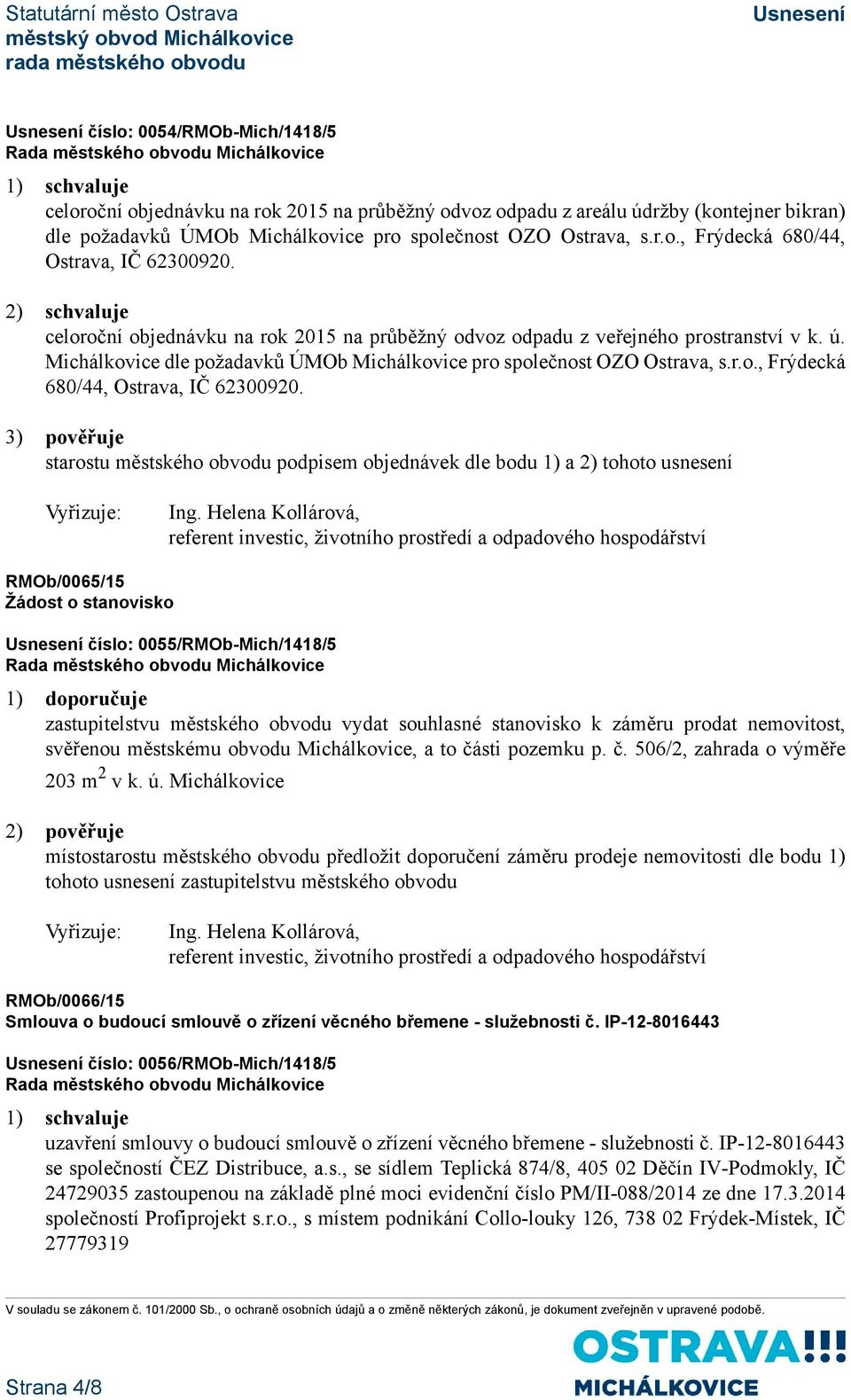 3) pověřuje starostu městského obvodu podpisem objednávek dle bodu 1) a 2) tohoto usnesení RMOb/0065/15 Žádost o stanovisko číslo: 0055/RMOb-Mich/1418/5 1) doporučuje zastupitelstvu městského obvodu