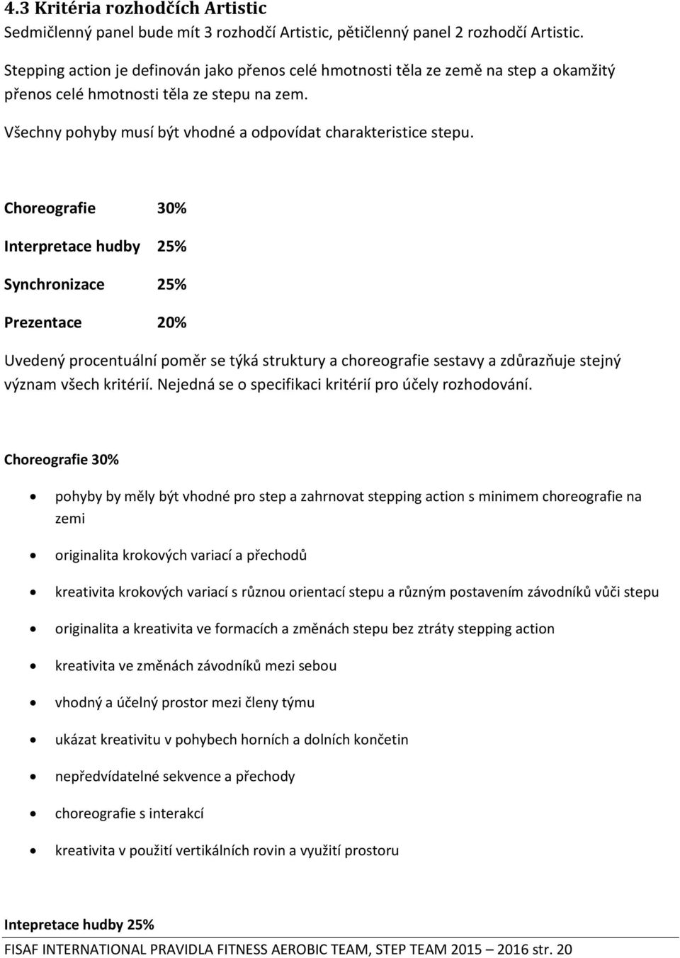 Choreografie 30% Interpretace hudby 25% Synchronizace 25% Prezentace 20% Uvedený procentuální poměr se týká struktury a choreografie sestavy a zdůrazňuje stejný význam všech kritérií.