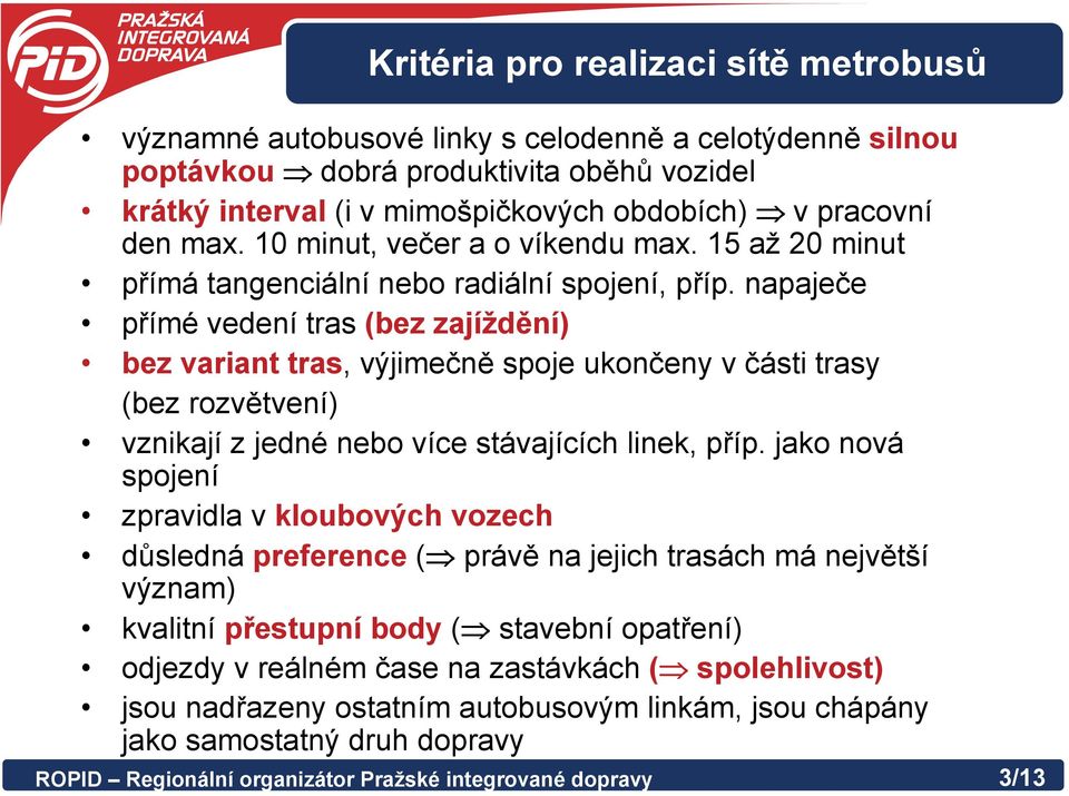 napaječe přímé vedení tras (bez zajíždění) bez variant tras, výjimečně spoje ukončeny v části trasy (bez rozvětvení) vznikají z jedné nebo více stávajících linek, příp.