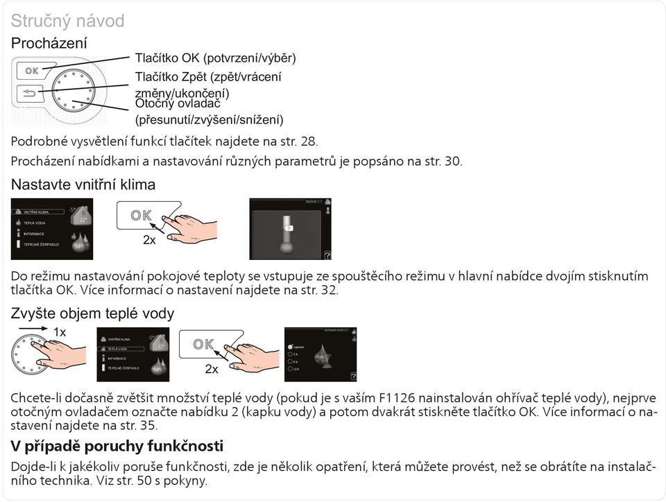 Chcete-li dočasně zvětšit množství teplé vody (pokud je s vaším F1126 nainstalován ohřívač teplé vody), nejprve otočným ovladačem označte nabídku 2 (kapku vody) a potom dvakrát