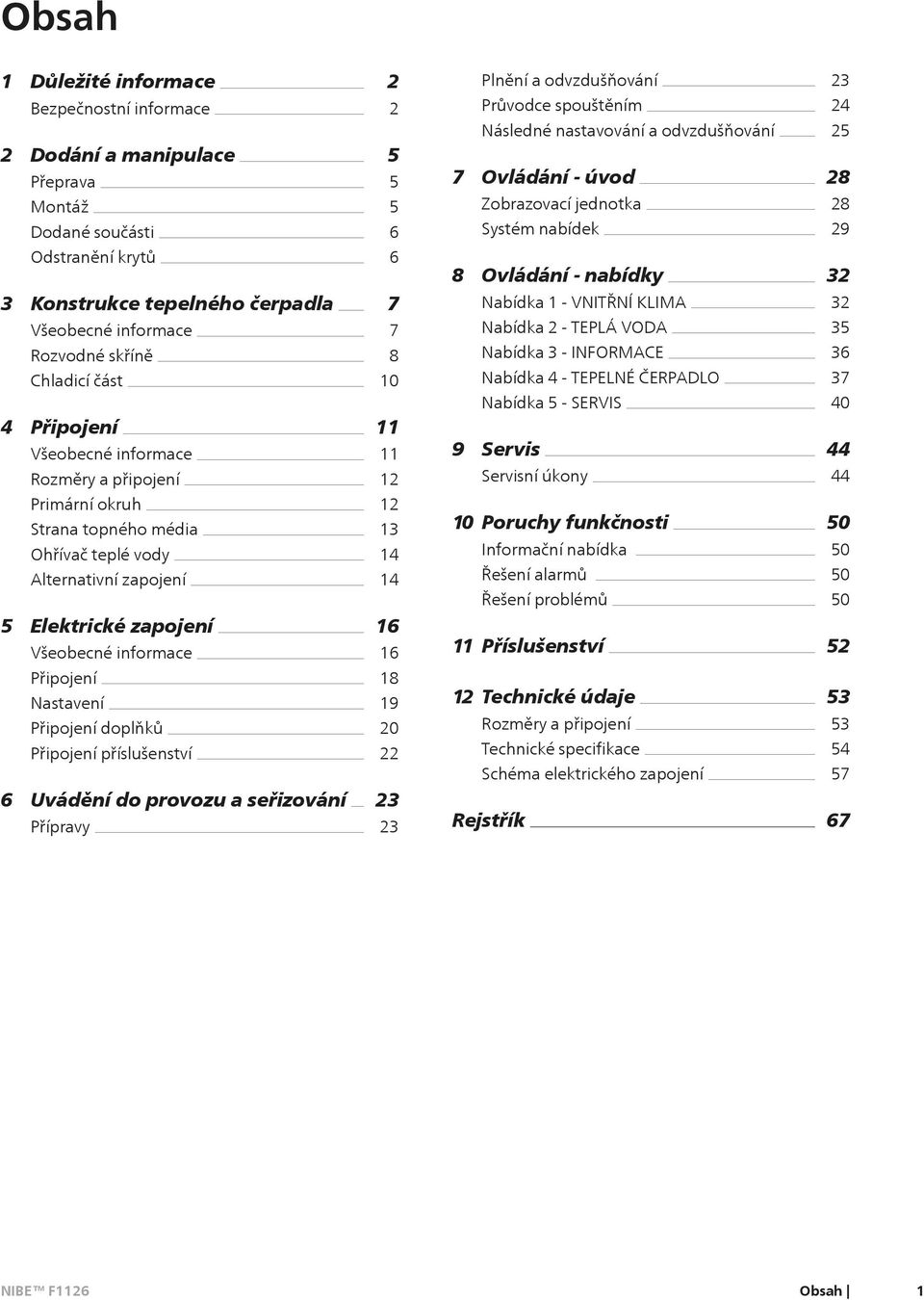 Připojení Všeobecné informace Rozměry a připojení 7 7 8 10 11 11 12 Nabídka 1 - VNITŘNÍ KLIMA Nabídka 2 - TEPLÁ VODA Nabídka 3 - INFORMACE Nabídka 4 - TEPELNÉ ČERPADLO Nabídka 5 - SERVIS 9 Servis