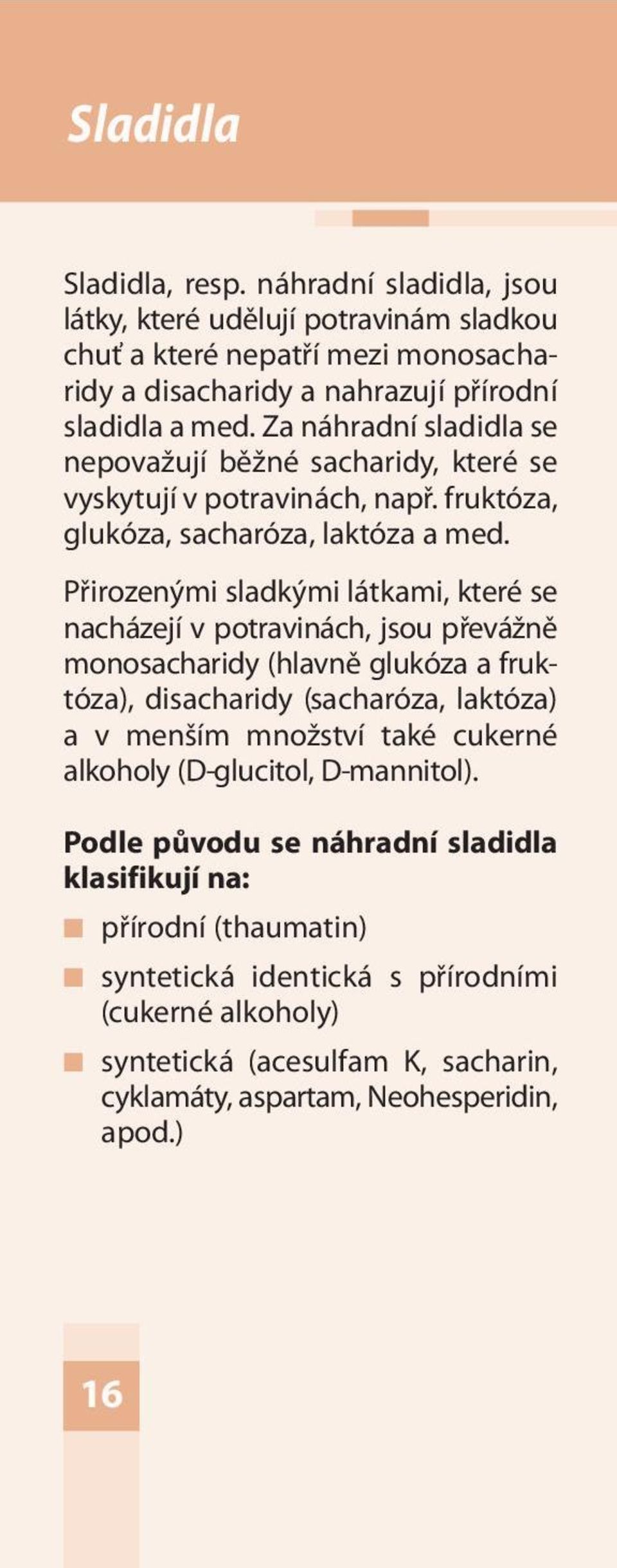 Přirozenými sladkými látkami, které se nacházejí v potravinách, jsou převážně monosacharidy (hlavně glukóza a fruktóza), disacharidy (sacharóza, laktóza) a v menším množství také