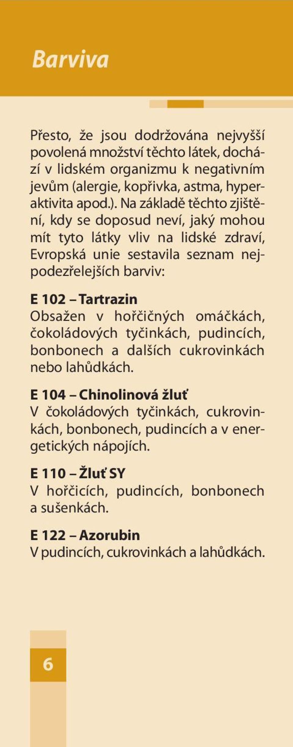 Obsažen v hořčičných omáčkách, čokoládových tyčinkách, pudincích, bonbonech a dalších cukrovinkách nebo lahůdkách.