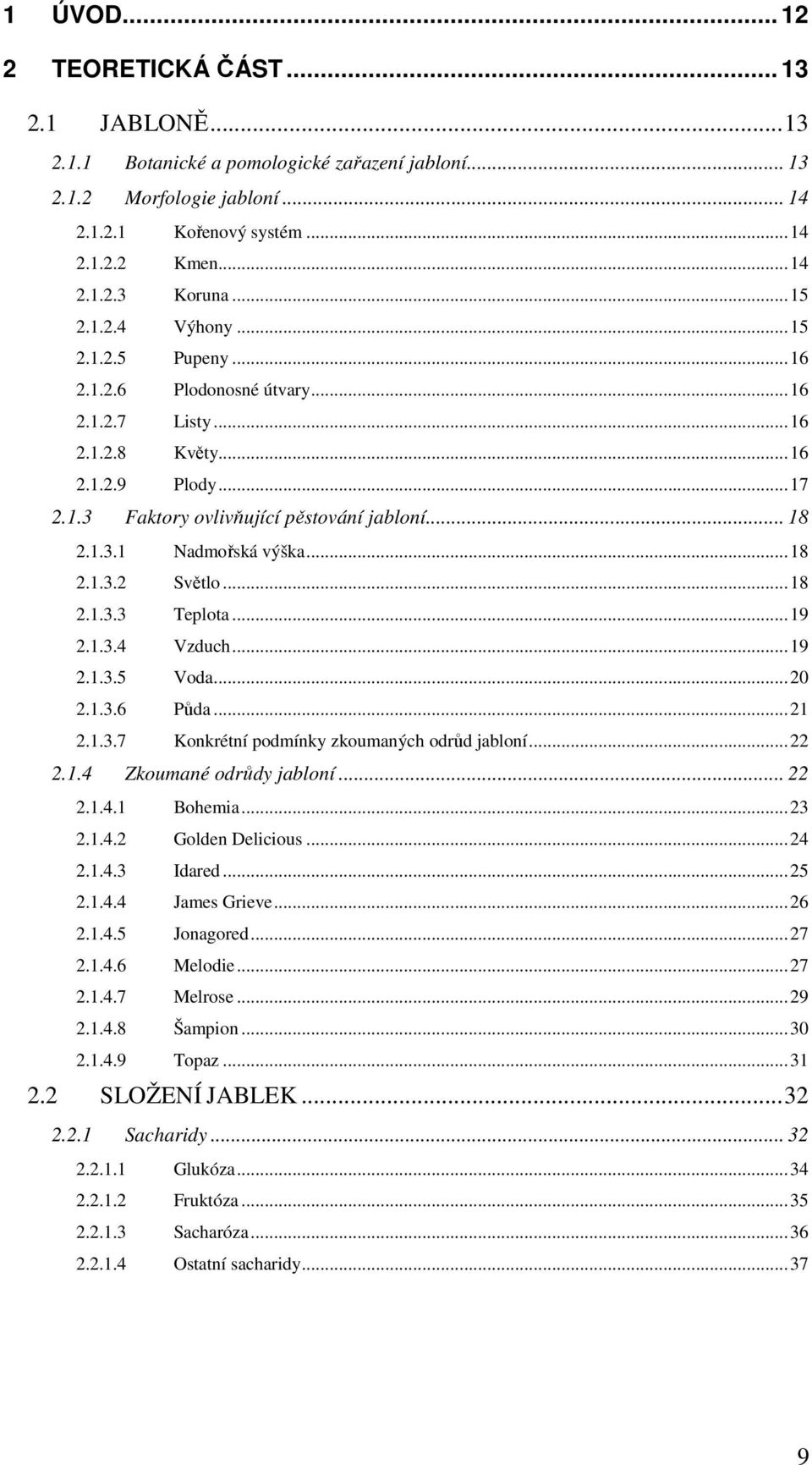 ..18 2.1.3.2 Světlo...18 2.1.3.3 Teplota...19 2.1.3.4 Vzduch...19 2.1.3.5 Voda...20 2.1.3.6 Půda...21 2.1.3.7 Konkrétní podmínky zkoumaných odrůd jabloní...22 2.1.4 Zkoumané odrůdy jabloní... 22 2.1.4.1 Bohemia.
