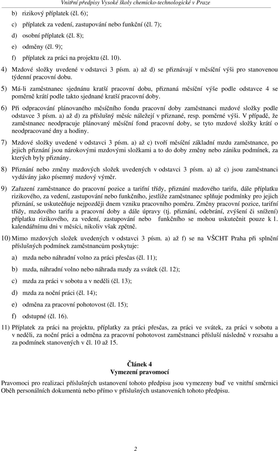 5) Má-li zaměstnanec sjednánu kratší pracovní dobu, přiznaná měsíční výše podle odstavce 4 se poměrně krátí podle takto sjednané kratší pracovní doby.