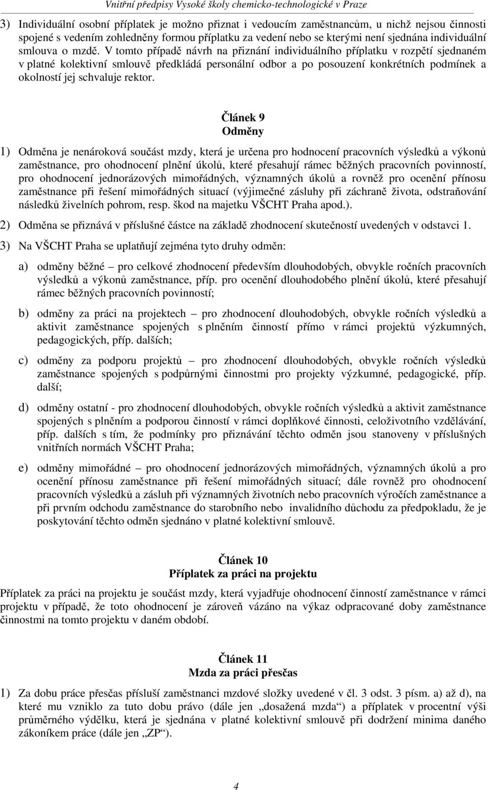 V tomto případě návrh na přiznání individuálního příplatku v rozpětí sjednaném v platné kolektivní smlouvě předkládá personální odbor a po posouzení konkrétních podmínek a okolností jej schvaluje