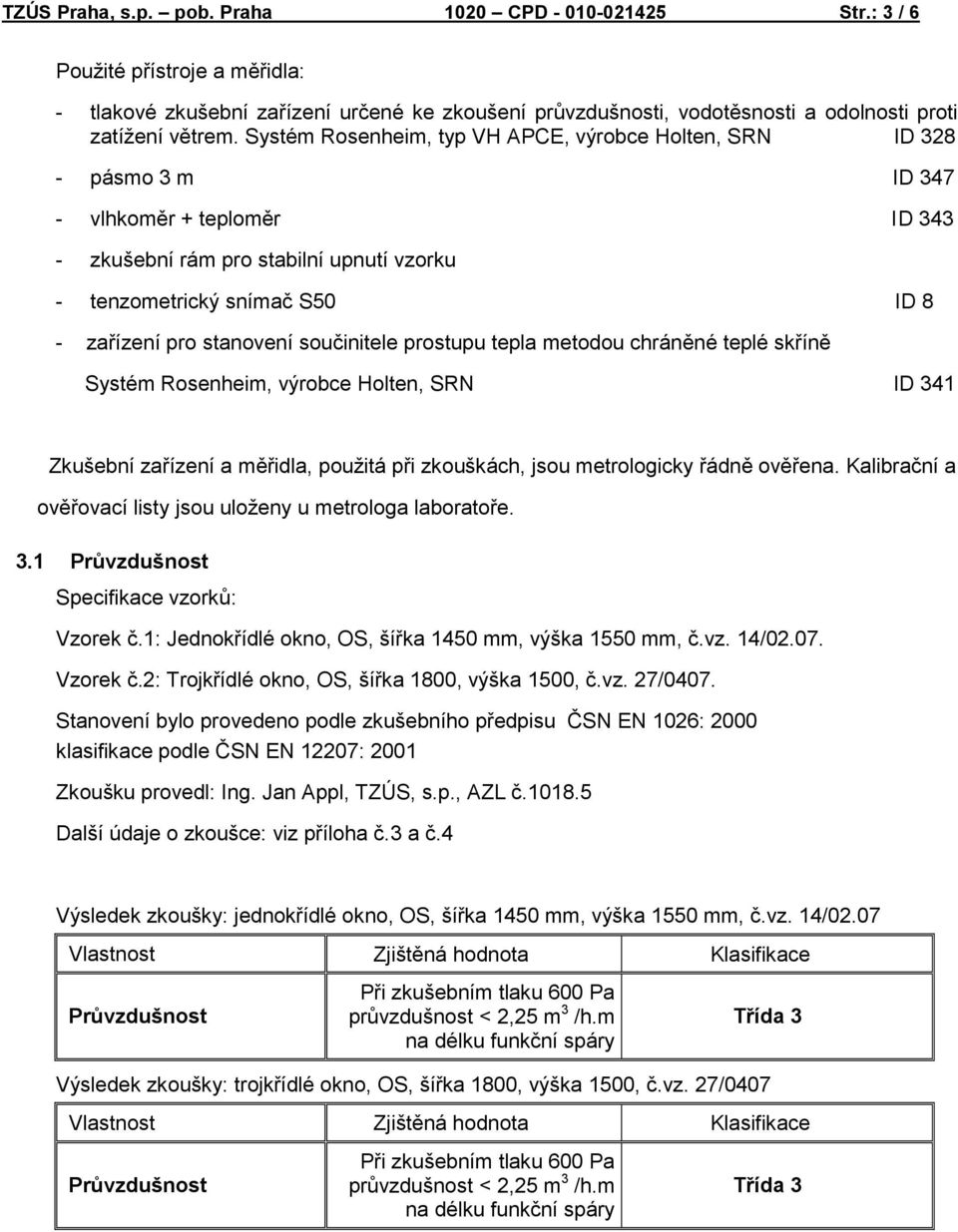 stanovení součinitele prostupu tepla metodou chráněné teplé skříně Systém Rosenheim, výrobce Holten, SRN ID 341 Zkušební zařízení a měřidla, použitá při zkouškách, jsou metrologicky řádně ověřena.