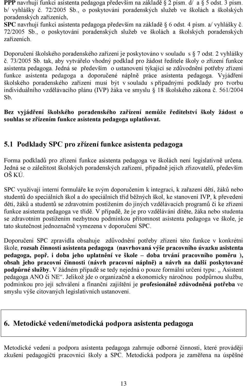 , o poskytování poradenských služeb ve školách a školských poradenských zařízeních. Doporučení školského poradenského zařízení je poskytováno v souladu s 7 odst. 2 vyhlášky č. 73/2005 Sb.