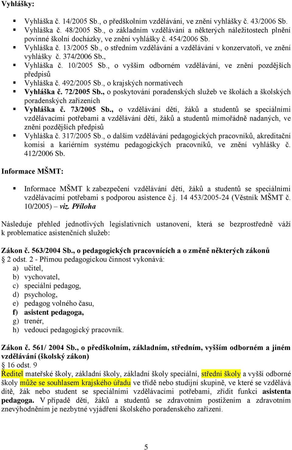 , o středním vzdělávání a vzdělávání v konzervatoři, ve znění vyhlášky č. 374/2006 Sb., Vyhláška č. 10/2005 Sb., o vyšším odborném vzdělávání, ve znění pozdějších předpisů Vyhláška č. 492/2005 Sb.