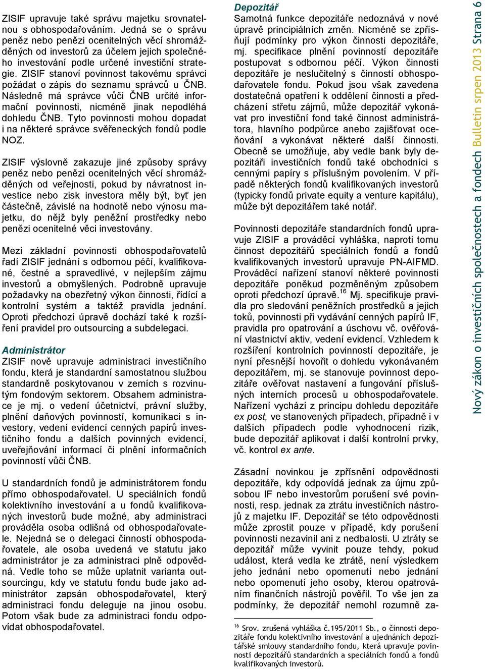 ZISIF stanoví povinnost takovému správci požádat o zápis do seznamu správců u ČNB. Následně má správce vůči ČNB určité informační povinnosti, nicméně jinak nepodléhá dohledu ČNB.