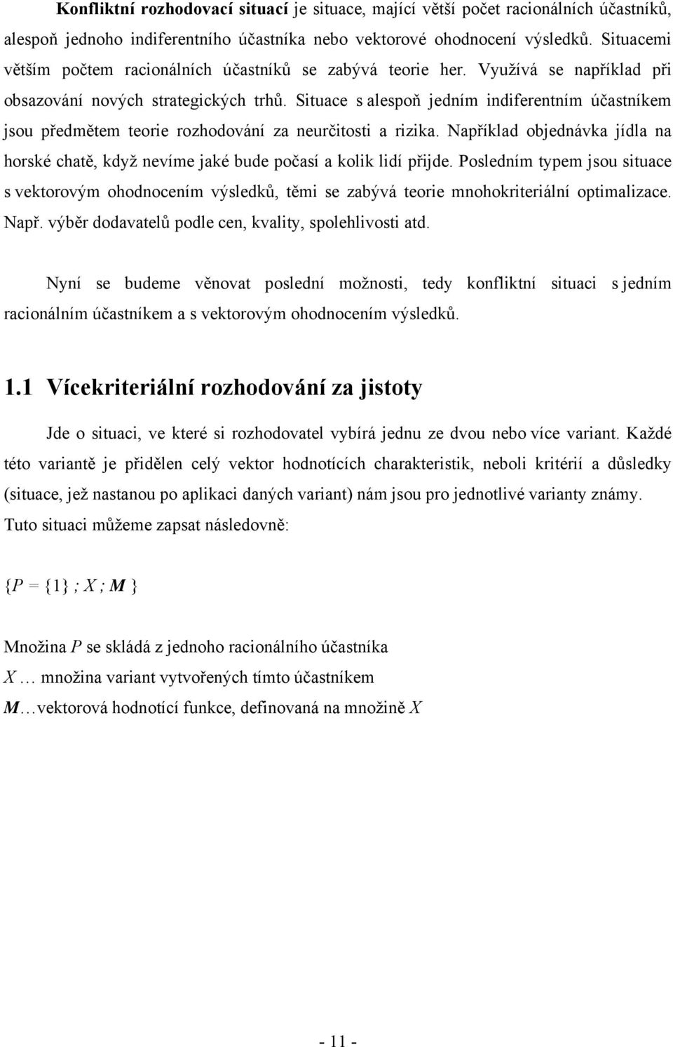 Situace s alespoň jedním indiferentním účastníkem jsou předmětem teorie rozhodování za neurčitosti a rizika.