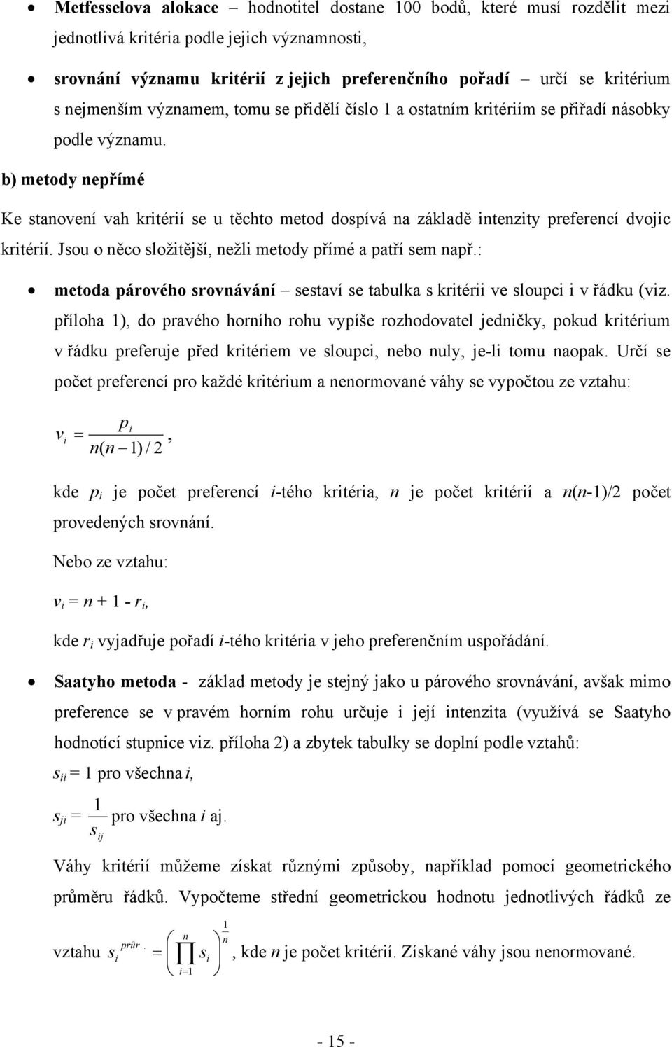 b) metody nepřímé Ke stanovení vah kritérií se u těchto metod dospívá na základě intenzity preferencí dvojic kritérií. Jsou o něco složitější, nežli metody přímé a patří sem např.