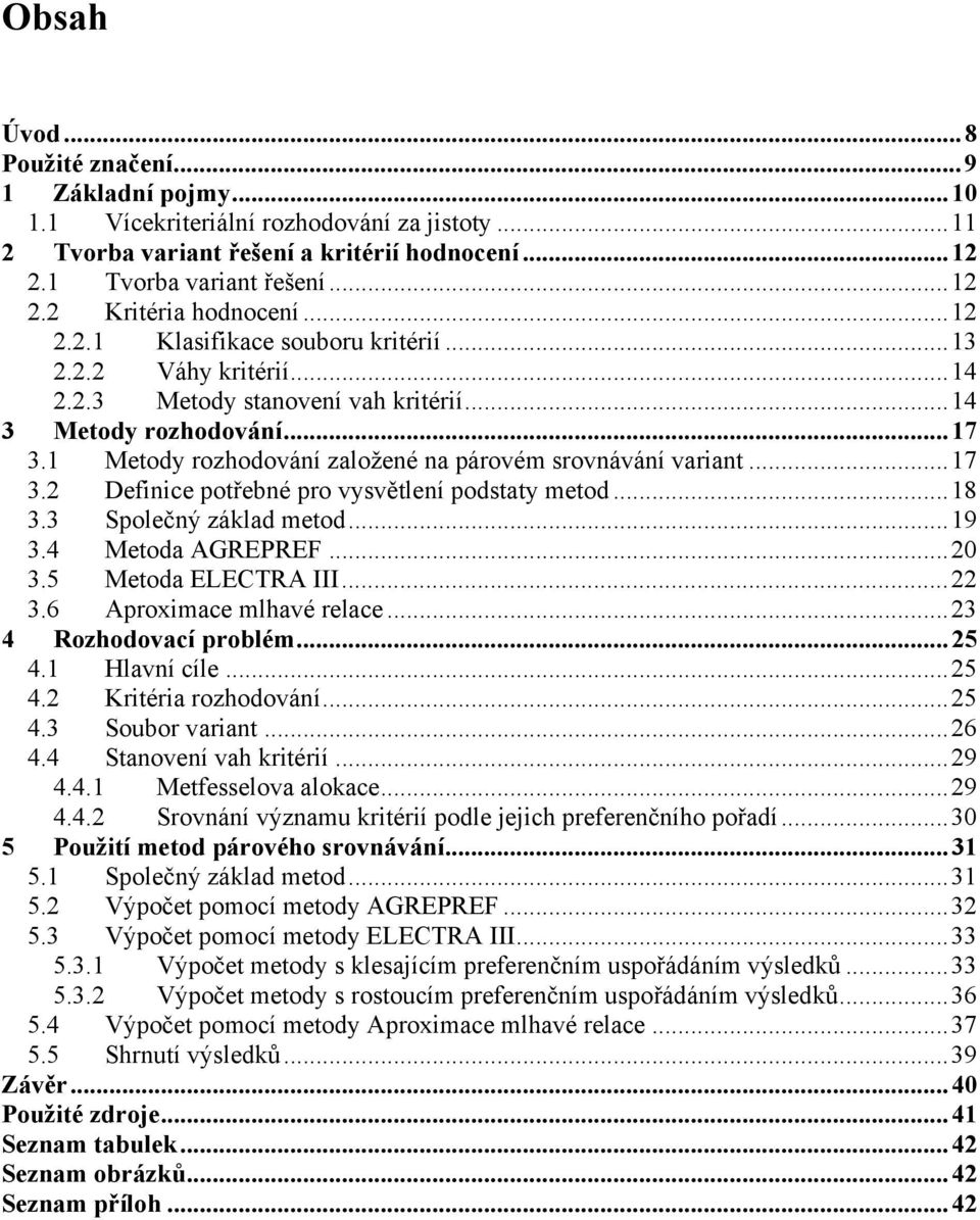 ..8 3.3 Společný základ metod...9 3.4 Metoda AGREPREF...20 3.5 Metoda ELECTRA III...22 3.6 Aproximace mlhavé relace...23 4 Rozhodovací problém...25 4. Hlavní cíle...25 4.2 Kritéria rozhodování...25 4.3 Soubor variant.