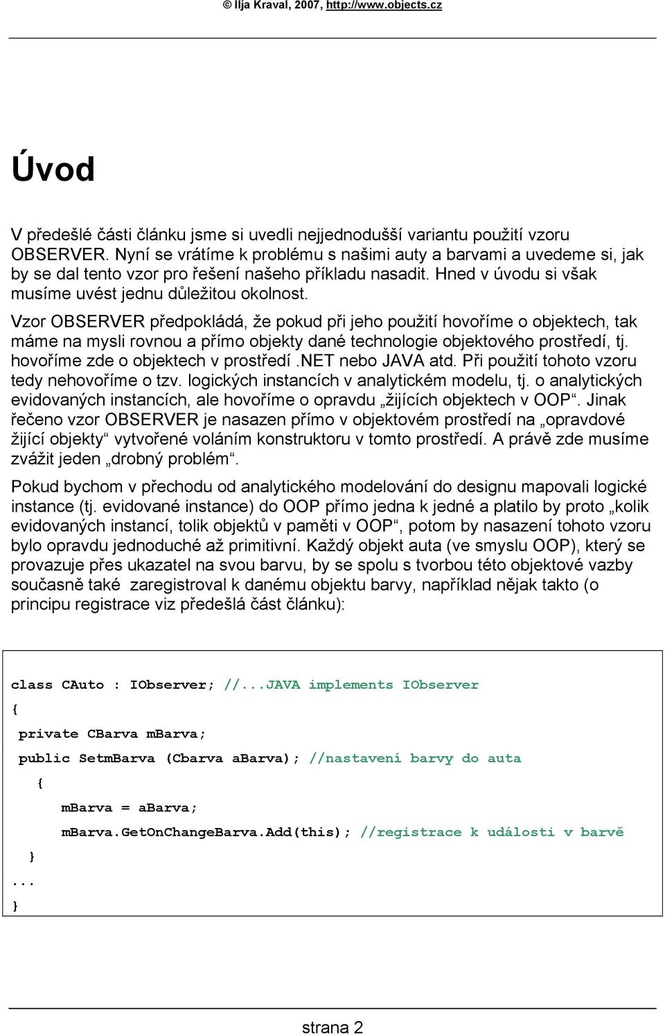 Vzor OBSERVER předpokládá, že pokud při jeho použití hovoříme o objektech, tak máme na mysli rovnou a přímo objekty dané technologie objektového prostředí, tj. hovoříme zde o objektech v prostředí.