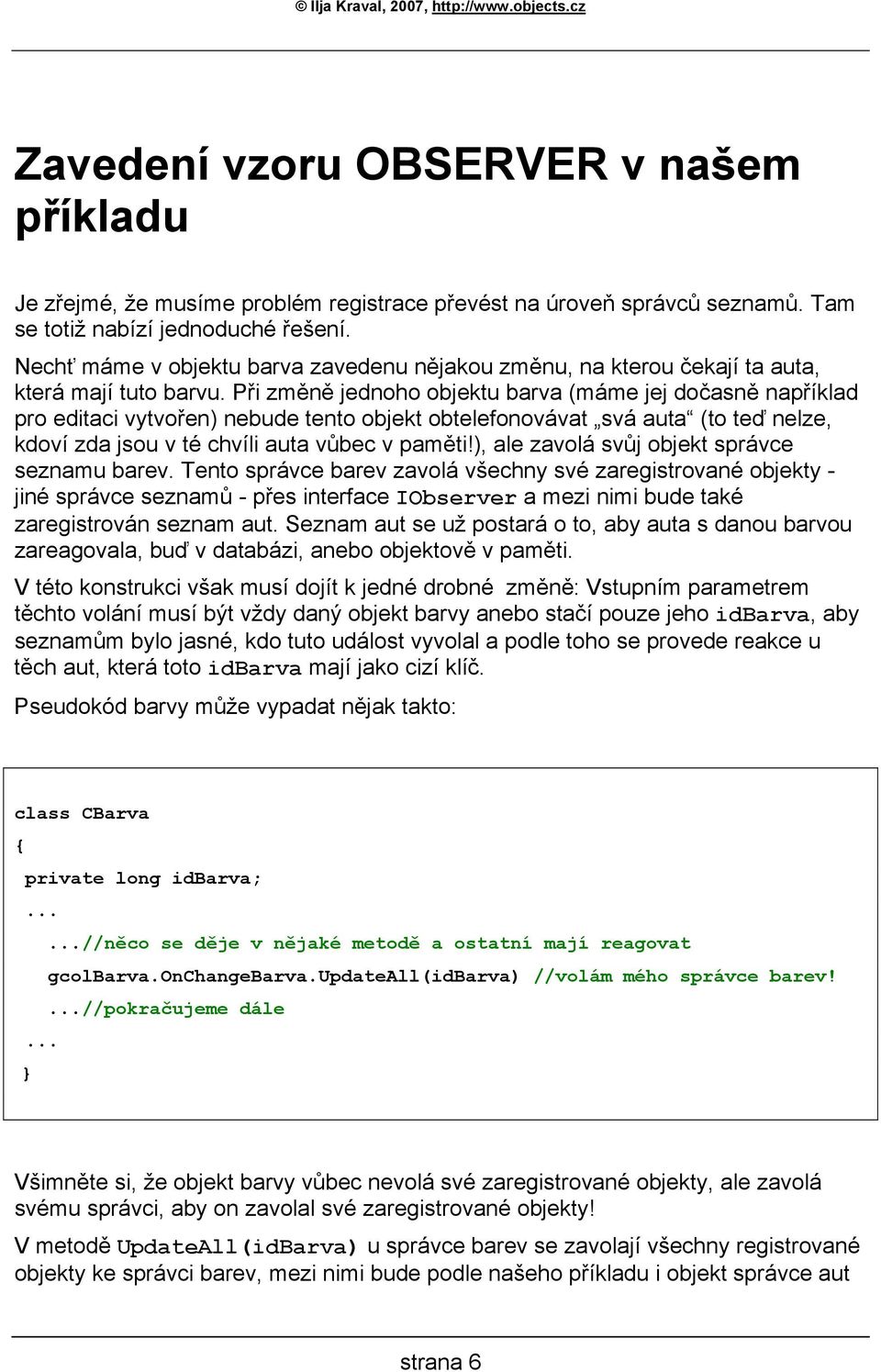 Při změně jednoho objektu barva (máme jej dočasně například pro editaci vytvořen) nebude tento objekt obtelefonovávat svá auta (to teď nelze, kdoví zda jsou v té chvíli auta vůbec v paměti!