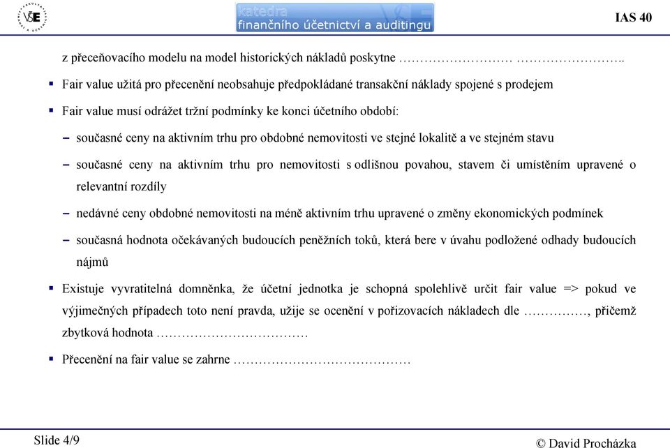 obdobné nemovitosti ve stejné lokalitě a ve stejném stavu - současné ceny na aktivním trhu pro nemovitosti s odlišnou povahou, stavem či umístěním upravené o relevantní rozdíly - nedávné ceny obdobné