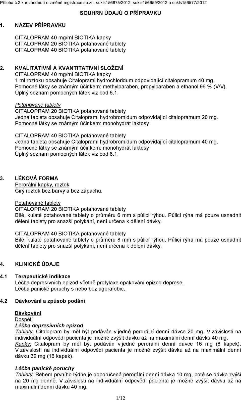 KVALITATIVNÍ A KVANTITATIVNÍ SLOŽENÍ CITALOPRAM 40 mg/ml BIOTIKA kapky 1 ml roztoku obsahuje Citaloprami hydrochloridum odpovídající citalopramum 40 mg.