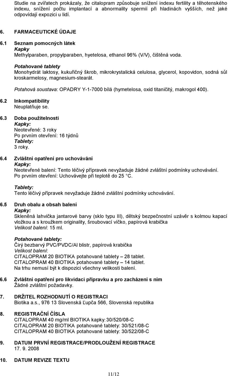 Potahované tablety Monohydrát laktosy, kukuřičný škrob, mikrokrystalická celulosa, glycerol, kopovidon, sodná sůl kroskarmelosy, magnesium-stearát.