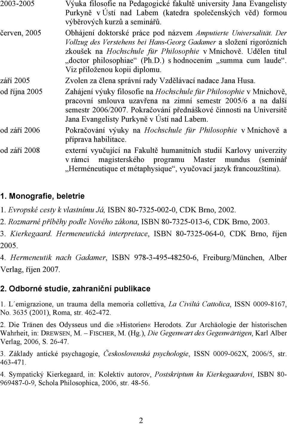 Udělen titul doctor philosophiae (Ph.D.) s hodnocením summa cum laude. Viz přiloženou kopii diplomu. září 2005 Zvolen za člena správní rady Vzdělávací nadace Jana Husa.