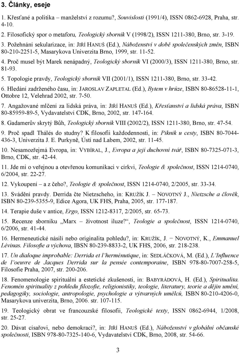 ), Náboženství v době společenských změn, ISBN 80-210-2251-5, Masarykova Univerzita Brno, 1999, str. 11-52. 4. Proč musel být Marek nenápadný, Teologický sborník VI (2000/3), ISSN 1211-380, Brno, str.