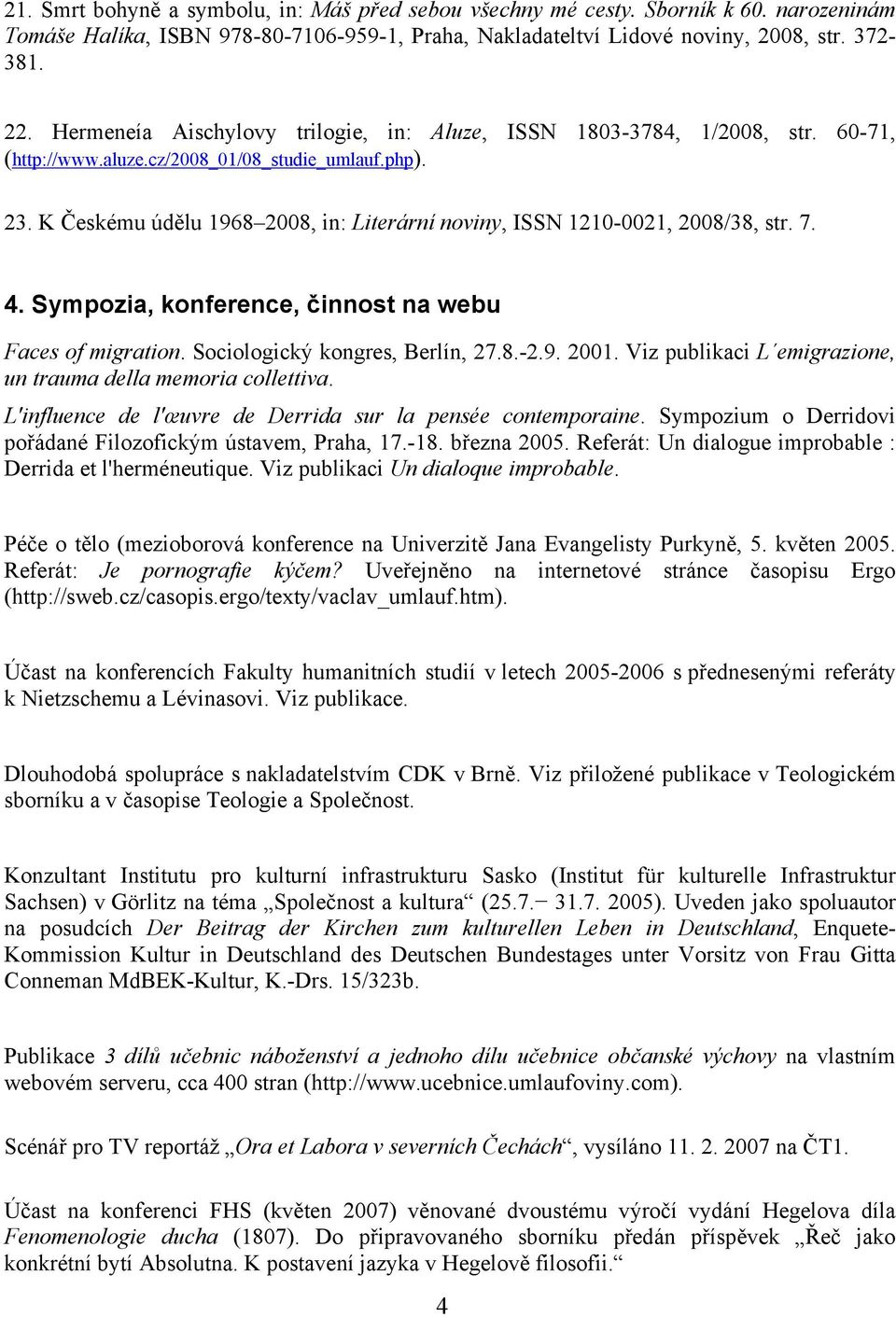 K Českému údělu 1968 2008, in: Literární noviny, ISSN 1210-0021, 2008/38, str. 7. 4. Sympozia, konference, činnost na webu Faces of migration. Sociologický kongres, Berlín, 27.8.-2.9. 2001.