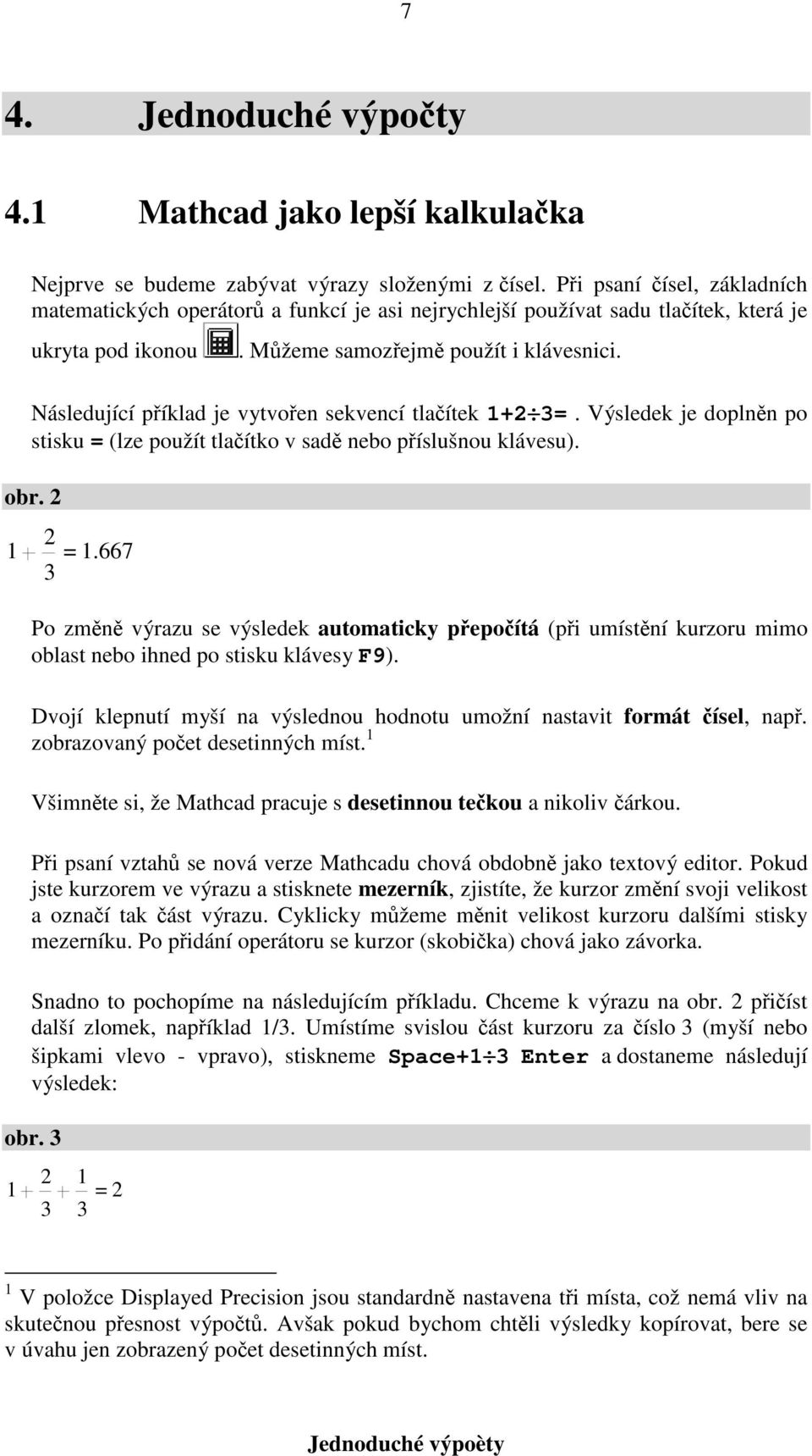 Následující příklad je vytvořen sekvencí tlačítek + 3=. Výsledek je doplněn po stisku = 