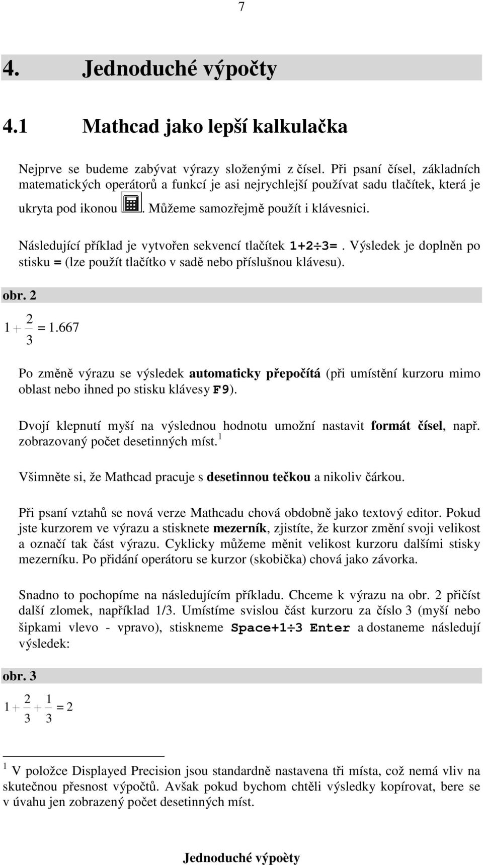 Následující příklad je vytvořen sekvencí tlačítek + 3=. Výsledek je doplněn po stisku = 