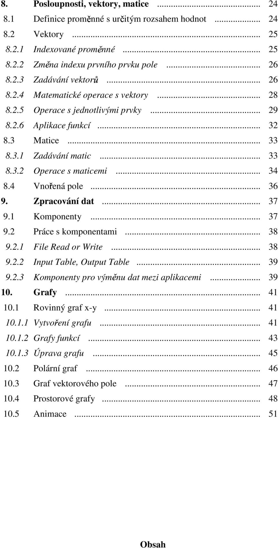 .. 36 9. Zpracování dat... 37 9. Komponenty... 37 9. Práce s komponentami... 38 9.. File Read or Write... 38 9.. Input Table, Output Table... 39 9..3 Komponenty pro výměnu dat mezi aplikacemi... 39 0.
