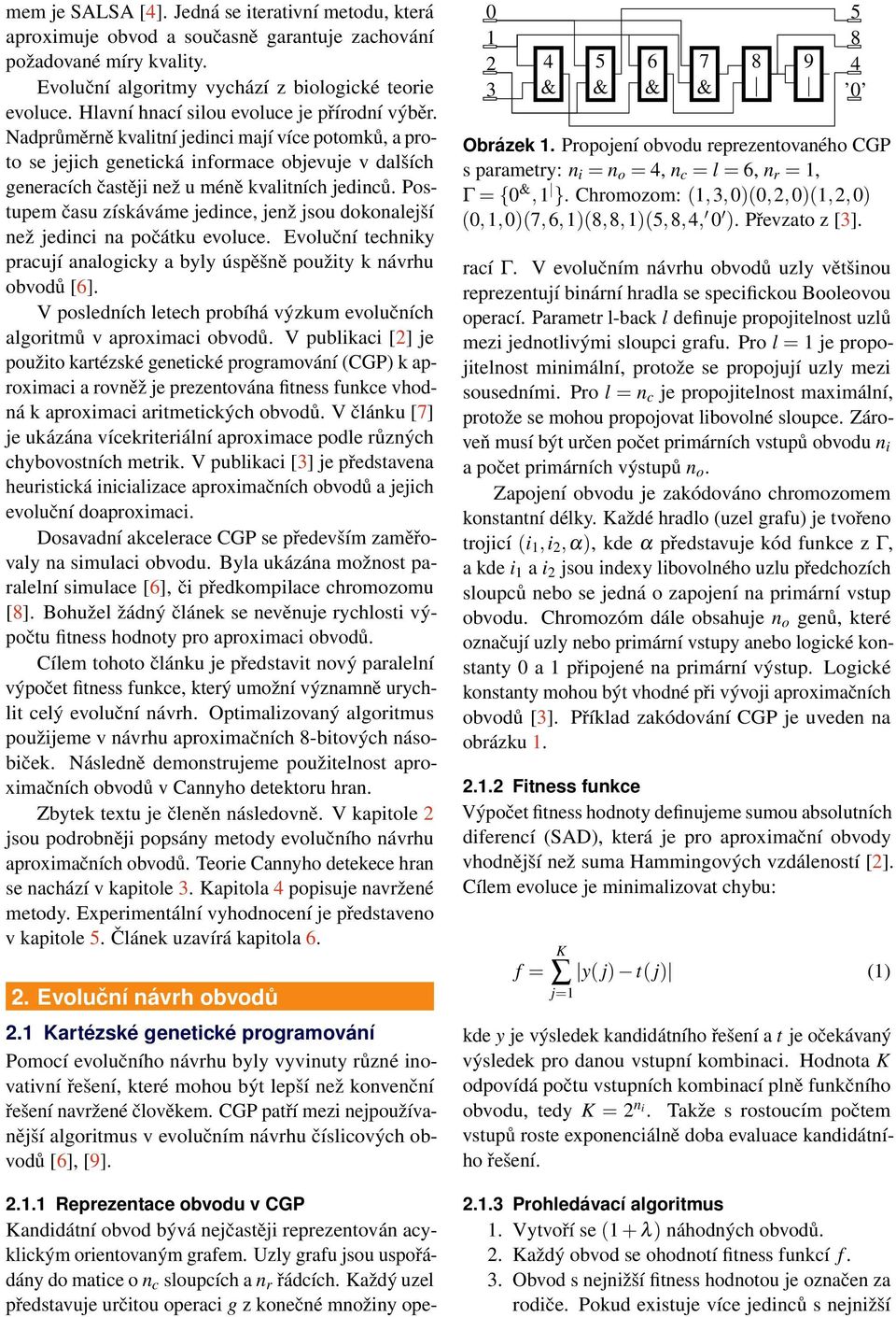 Postupem času získáváme jedince, jenž jsou dokonalejší než jedinci na počátku evoluce. Evoluční techniky pracují analogicky a byly úspěšně použity k návrhu obvodů [6].