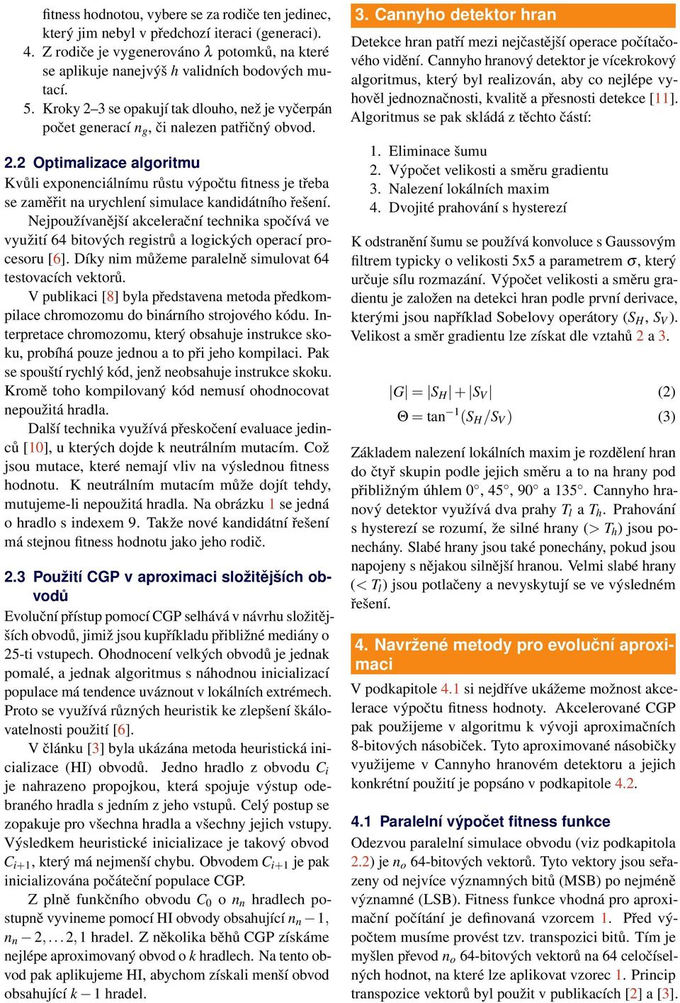 Nejpoužívanější akcelerační technika spočívá ve využití 64 bitových registrů a logických operací procesoru [6]. Díky nim můžeme paralelně simulovat 64 testovacích vektorů.