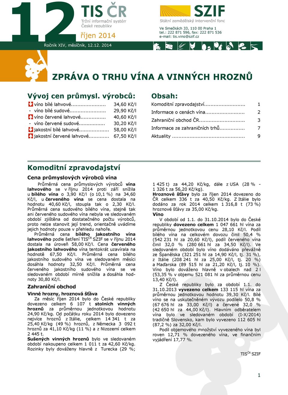 .. 34,60 Kč/l 29,90 Kč/l 40,60 Kč/l 30,20 Kč/l 58,00 Kč/l 67,50 Kč/l Obsah: Komoditní zpravodajství... Informace o cenách vína... Zahraniční obchod ČR... Informace ze zahraničních trhů... Aktuality.