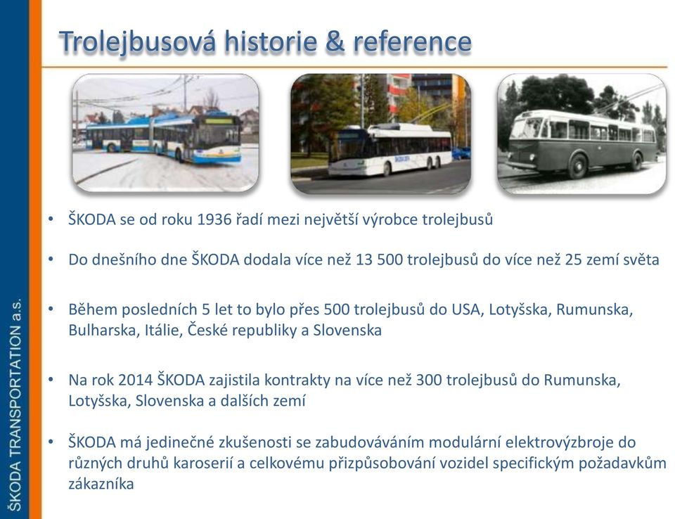 republiky a Slovenska Na rok 2014 ŠKODA zajistila kontrakty na více než 300 trolejbusů do Rumunska, Lotyšska, Slovenska a dalších zemí ŠKODA má