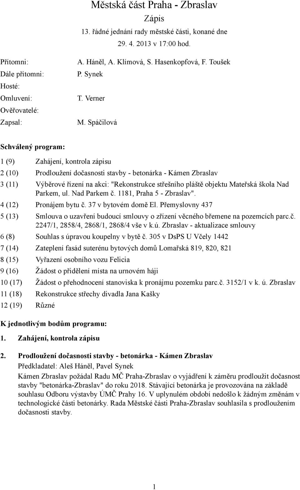 Spáčilová Schválený program: 1 (9) Zahájení, kontrola zápisu 2 (10) Prodloužení dočasnosti stavby - betonárka - Kámen Zbraslav 3 (11) Výběrové řízení na akci: "Rekonstrukce střešního pláště objektu